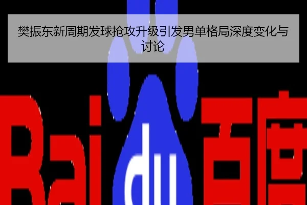 樊振东新周期发球抢攻升级引发男单格局深度变化与讨论