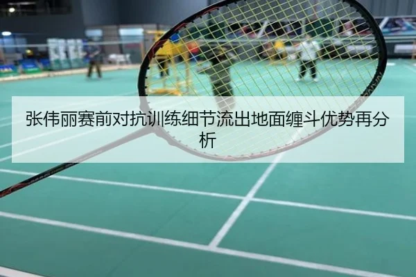 张伟丽赛前对抗训练细节流出地面缠斗优势再分析